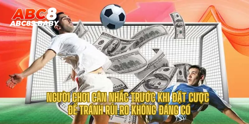 Người chơi cân nhắc trước khi đặt cược để tránh rủi ro không đáng có